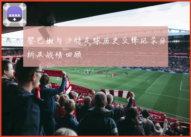 黎巴嫩与沙特足球历史交锋记录分析及战绩回顾