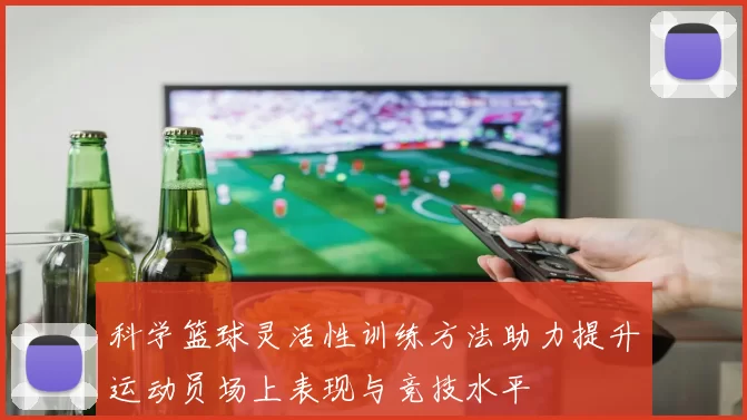 科学篮球灵活性训练方法助力提升运动员场上表现与竞技水平
